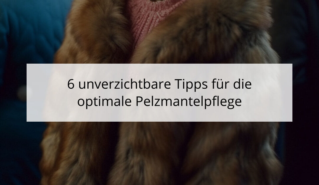 6 unverzichtbare Tipps für die optimale Pelzmantelpflege