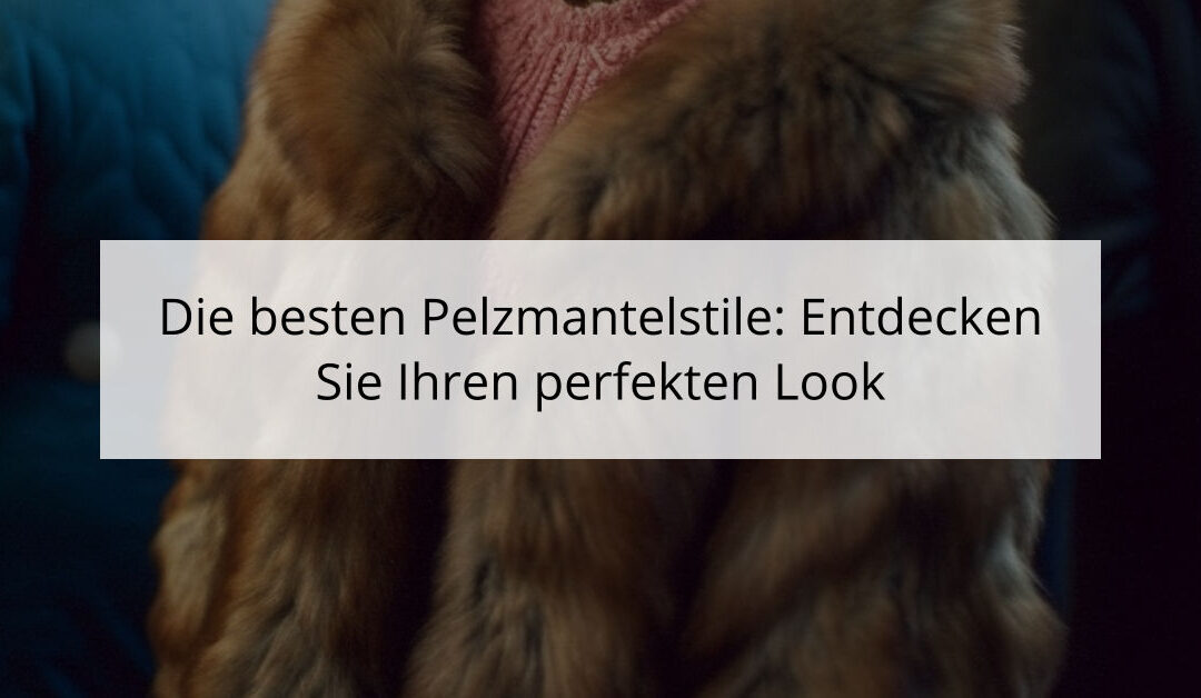 Die besten Pelzmantelstile: Entdecken Sie Ihren perfekten Look